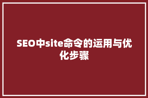 SEO中site命令的运用与优化步骤