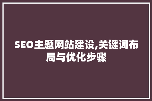 SEO主题网站建设,关键词布局与优化步骤