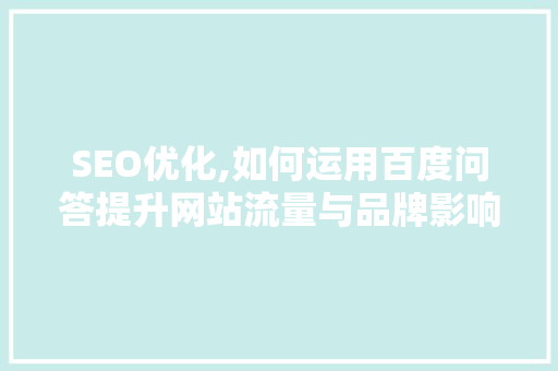 SEO优化,如何运用百度问答提升网站流量与品牌影响力