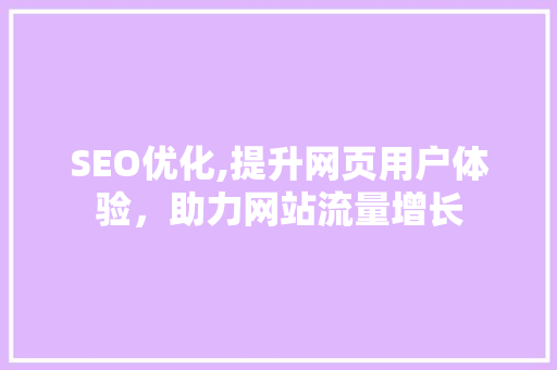 SEO优化,提升网页用户体验，助力网站流量增长
