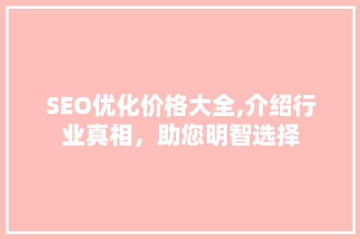 SEO优化价格大全,介绍行业真相，助您明智选择