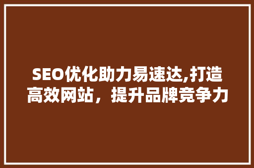 SEO优化助力易速达,打造高效网站，提升品牌竞争力