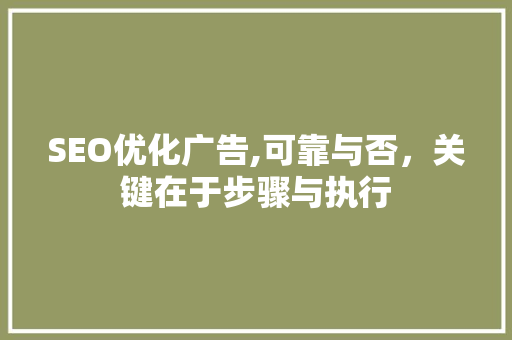 SEO优化广告,可靠与否，关键在于步骤与执行