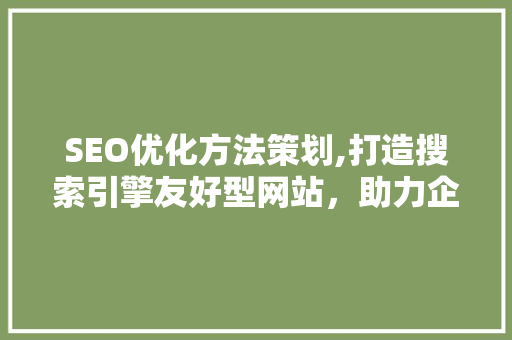 SEO优化方法策划,打造搜索引擎友好型网站，助力企业提升品牌影响力