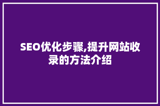 SEO优化步骤,提升网站收录的方法介绍
