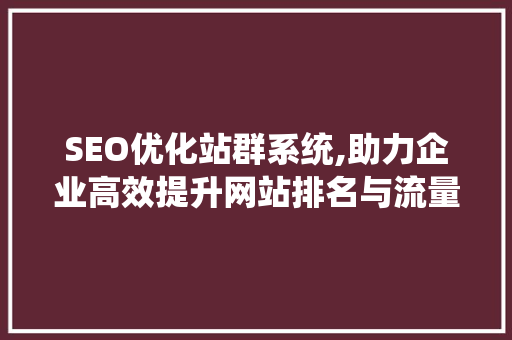 SEO优化站群系统,助力企业高效提升网站排名与流量