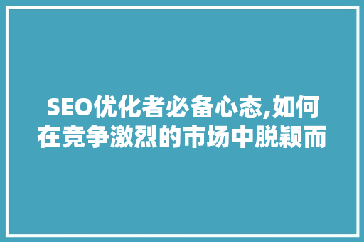 SEO优化者必备心态,如何在竞争激烈的市场中脱颖而出