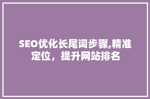 SEO优化长尾词步骤,精准定位，提升网站排名