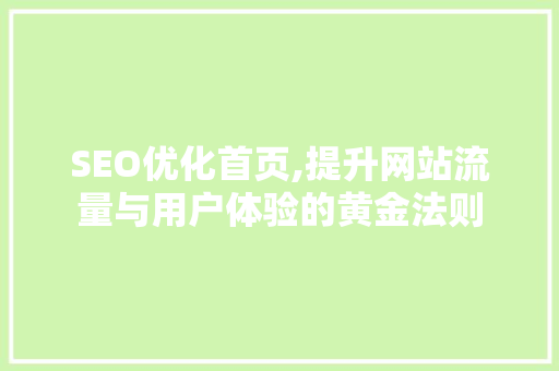 SEO优化首页,提升网站流量与用户体验的黄金法则