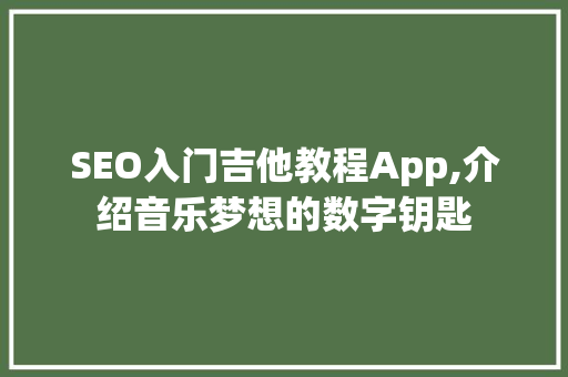 SEO入门吉他教程App,介绍音乐梦想的数字钥匙