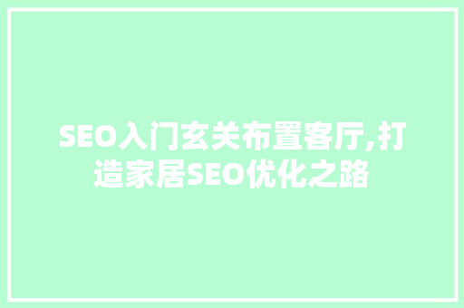 SEO入门玄关布置客厅,打造家居SEO优化之路