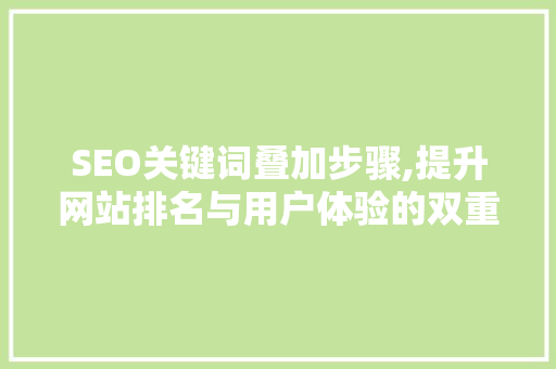 SEO关键词叠加步骤,提升网站排名与用户体验的双重利器