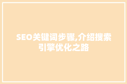 SEO关键词步骤,介绍搜索引擎优化之路