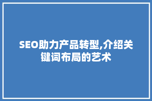 SEO助力产品转型,介绍关键词布局的艺术