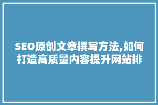 SEO原创文章撰写方法,如何打造高质量内容提升网站排名