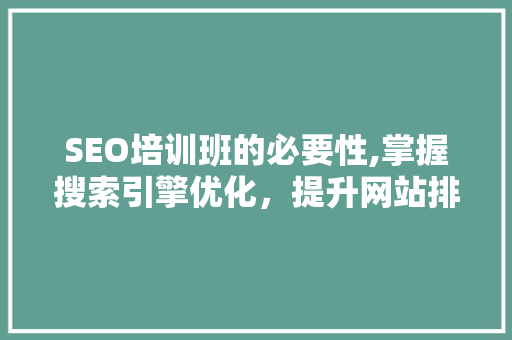 SEO培训班的必要性,掌握搜索引擎优化，提升网站排名