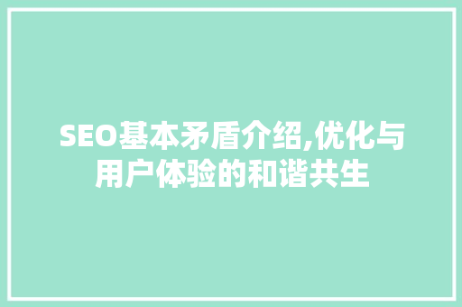 SEO基本矛盾介绍,优化与用户体验的和谐共生