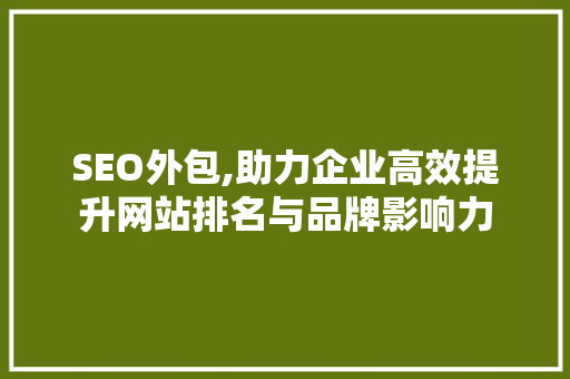 SEO外包,助力企业高效提升网站排名与品牌影响力