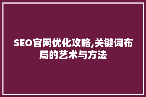SEO官网优化攻略,关键词布局的艺术与方法
