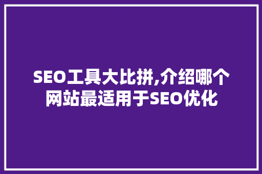 SEO工具大比拼,介绍哪个网站最适用于SEO优化