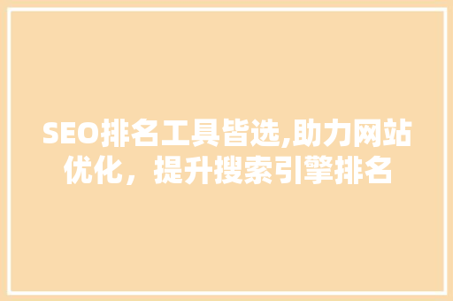 SEO排名工具皆选,助力网站优化，提升搜索引擎排名