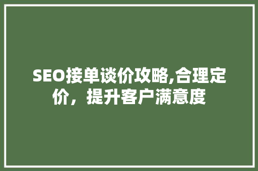 SEO接单谈价攻略,合理定价，提升客户满意度