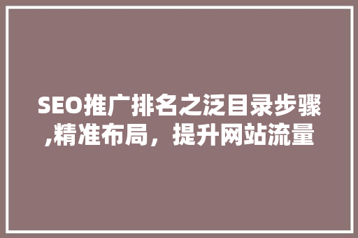 SEO推广排名之泛目录步骤,精准布局，提升网站流量