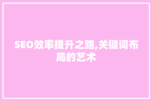 SEO效率提升之路,关键词布局的艺术