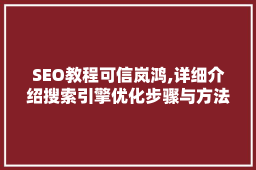 SEO教程可信岚鸿,详细介绍搜索引擎优化步骤与方法