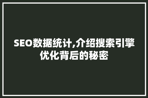 SEO数据统计,介绍搜索引擎优化背后的秘密