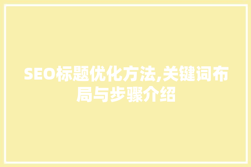 SEO标题优化方法,关键词布局与步骤介绍