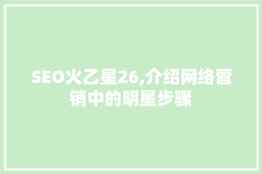 SEO火乙星26,介绍网络营销中的明星步骤