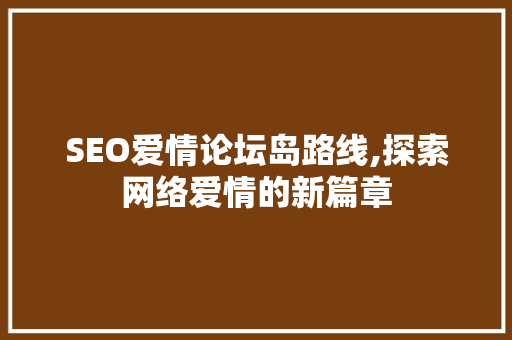 SEO爱情论坛岛路线,探索网络爱情的新篇章