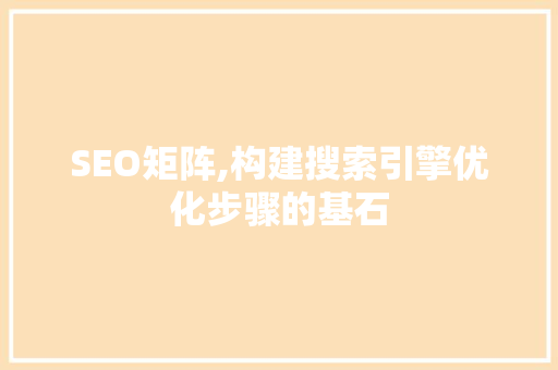 SEO矩阵,构建搜索引擎优化步骤的基石