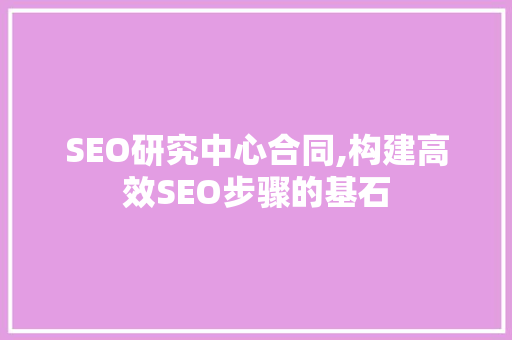 SEO研究中心合同,构建高效SEO步骤的基石