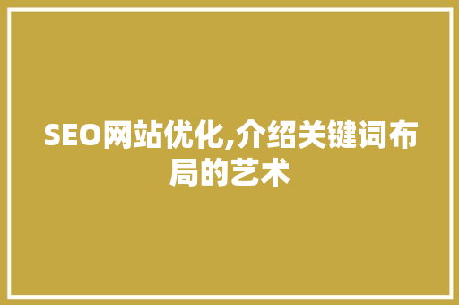 SEO网站优化,介绍关键词布局的艺术