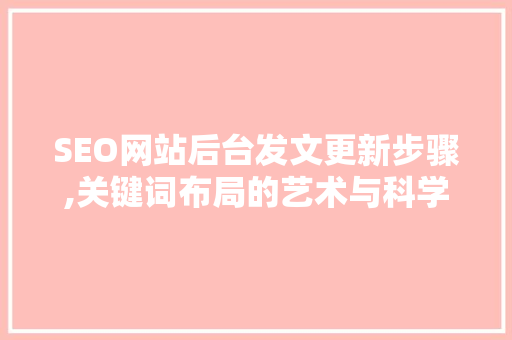 SEO网站后台发文更新步骤,关键词布局的艺术与科学