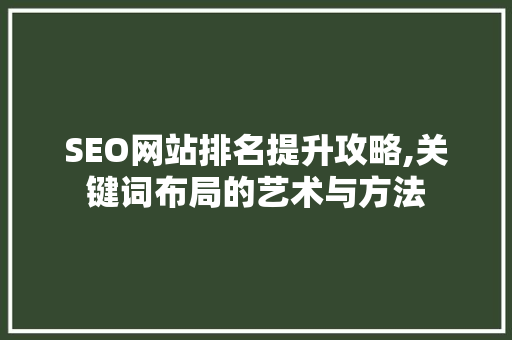 SEO网站排名提升攻略,关键词布局的艺术与方法