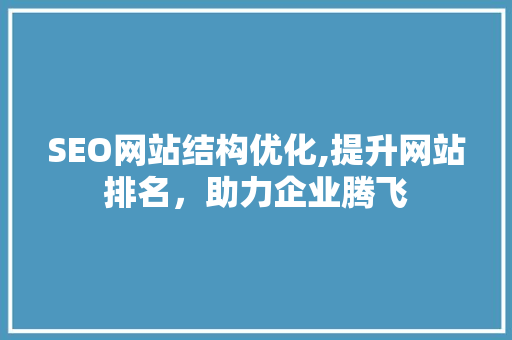 SEO网站结构优化,提升网站排名，助力企业腾飞