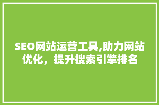 SEO网站运营工具,助力网站优化，提升搜索引擎排名