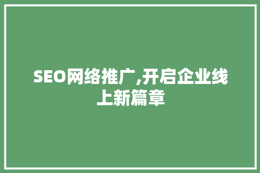 SEO网络推广,开启企业线上新篇章