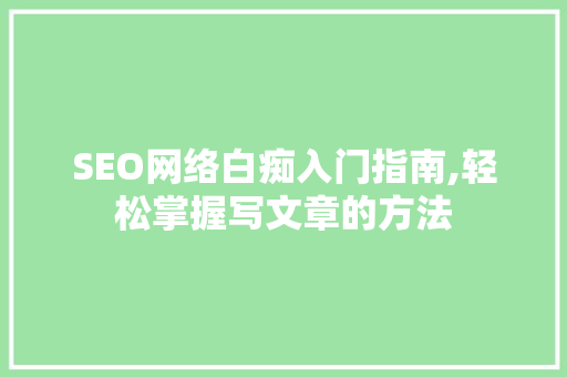 SEO网络白痴入门指南,轻松掌握写文章的方法