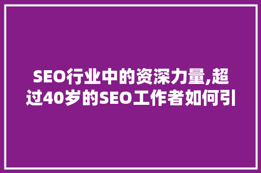 SEO行业中的资深力量,超过40岁的SEO工作者如何引领潮流