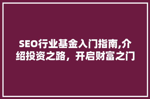 SEO行业基金入门指南,介绍投资之路，开启财富之门
