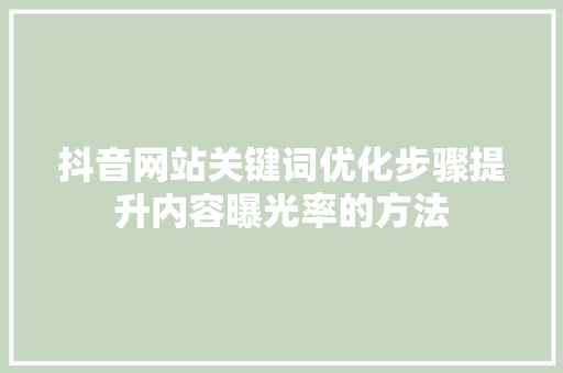抖音网站关键词优化步骤提升内容曝光率的方法