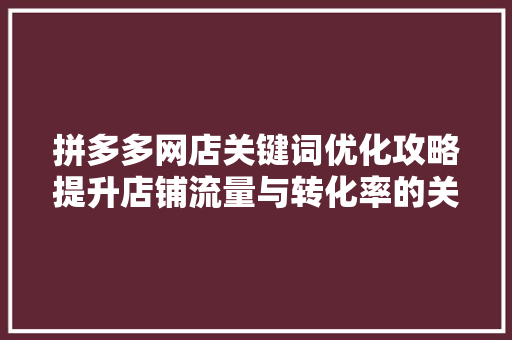 拼多多网店关键词优化攻略提升店铺流量与转化率的关键