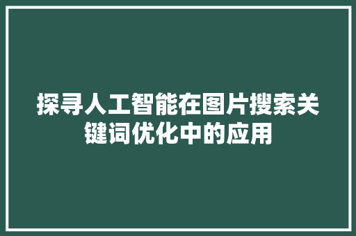 探寻人工智能在图片搜索关键词优化中的应用
