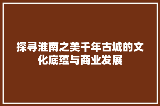 探寻淮南之美千年古城的文化底蕴与商业发展