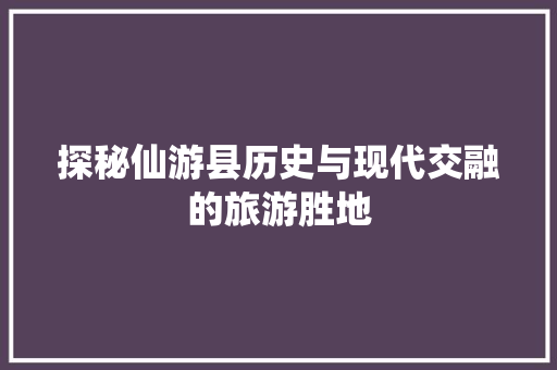 探秘仙游县历史与现代交融的旅游胜地