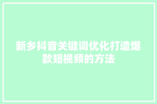 新乡抖音关键词优化打造爆款短视频的方法